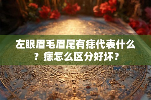 左眼眉毛眉尾有痣代表什么？痣怎么区分好坏？