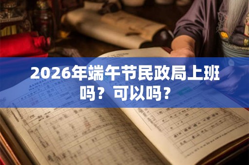 2026年端午节民政局上班吗？可以吗？