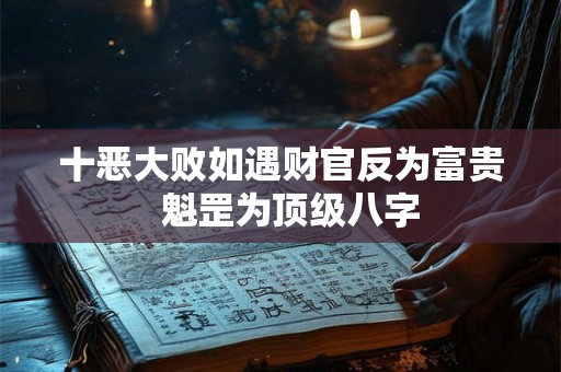 十恶大败如遇财官反为富贵  魁罡为顶级八字