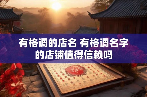 有格调的店名 有格调名字的店铺值得信赖吗 有格调的店名 有格调名字的店铺值得信赖吗