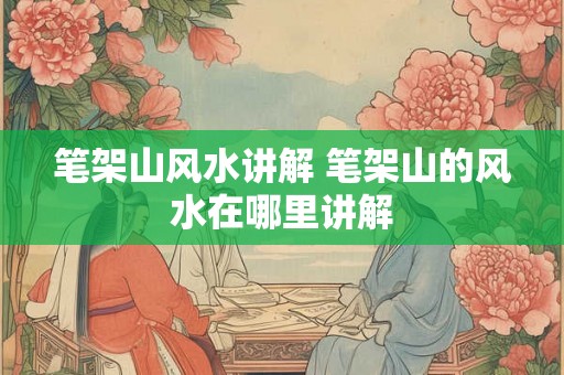 笔架山风水讲解 笔架山的风水在哪里讲解