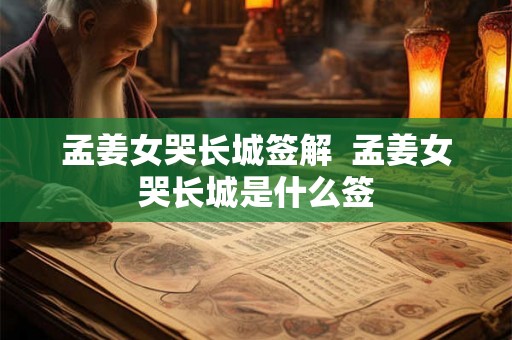 孟姜女哭长城签解  孟姜女哭长城是什么签