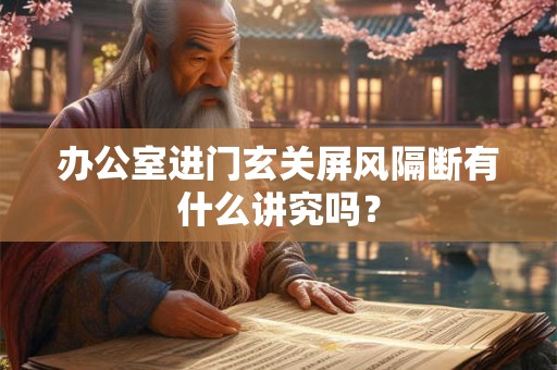 办公室进门玄关屏风隔断有什么讲究吗？