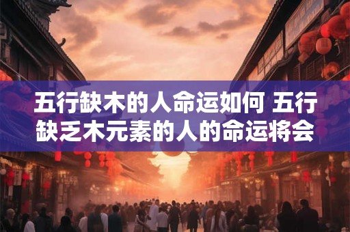 五行缺木的人命运如何 五行缺乏木元素的人的命运将会受到何种影响