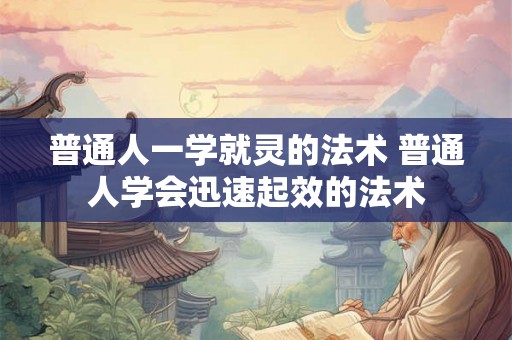 普通人一学就灵的法术 普通人学会迅速起效的法术