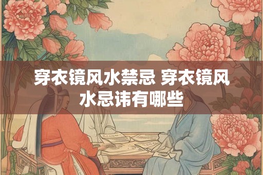 穿衣镜风水禁忌 穿衣镜风水忌讳有哪些