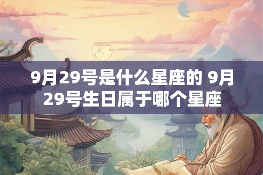 9月29号是什么星座的 9月29号生日属于哪个星座