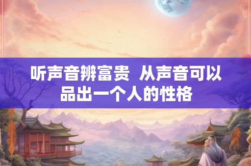 听声音辨富贵  从声音可以品出一个人的性格