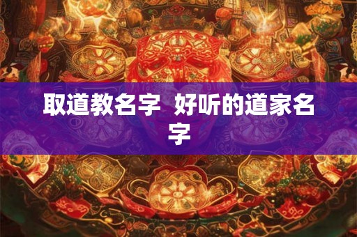 取道教名字  好听的道家名字