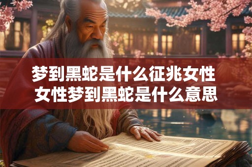 梦到黑蛇是什么征兆女性 女性梦到黑蛇是什么意思
