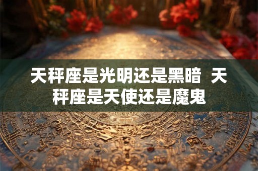 天秤座是光明还是黑暗  天秤座是天使还是魔鬼