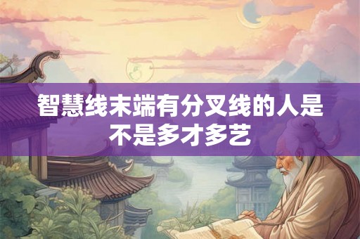 智慧线末端有分叉线的人是不是多才多艺