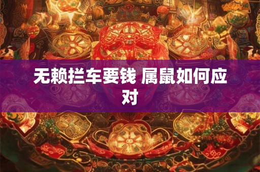 无赖拦车要钱 属鼠如何应对