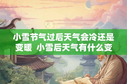小雪节气过后天气会冷还是变暖  小雪后天气有什么变化