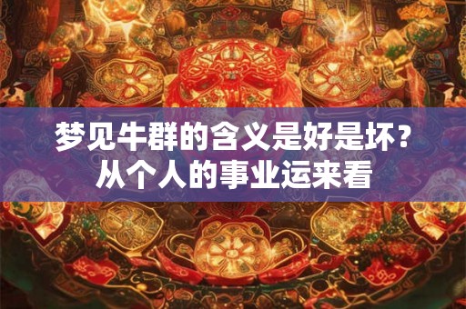 梦见牛群的含义是好是坏？从个人的事业运来看