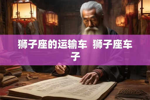 狮子座的运输车  狮子座车子