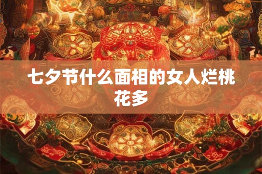 七夕节什么面相的女人烂桃花多
