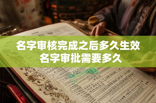 名字审核完成之后多久生效  名字审批需要多久
