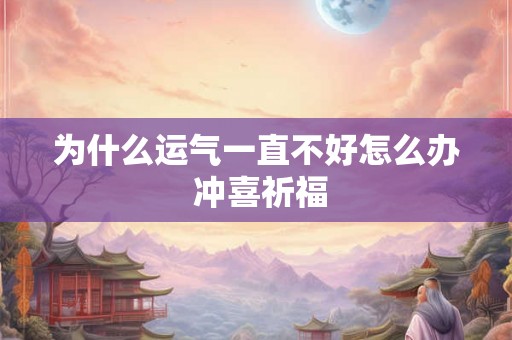 为什么运气一直不好怎么办 冲喜祈福
