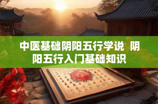 中医基础阴阳五行学说  阴阳五行入门基础知识