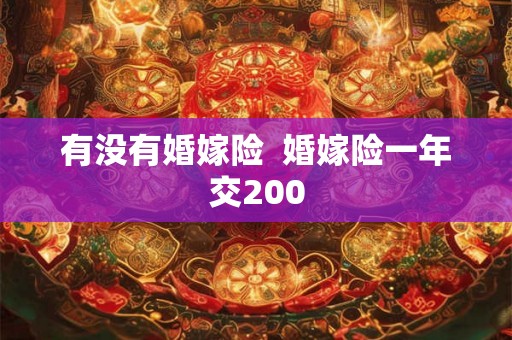 有没有婚嫁险  婚嫁险一年交200