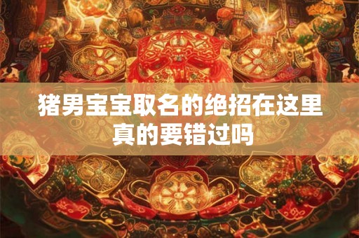 猪男宝宝取名的绝招在这里 真的要错过吗 猪男宝宝取名的绝招在这里 真的要错过吗