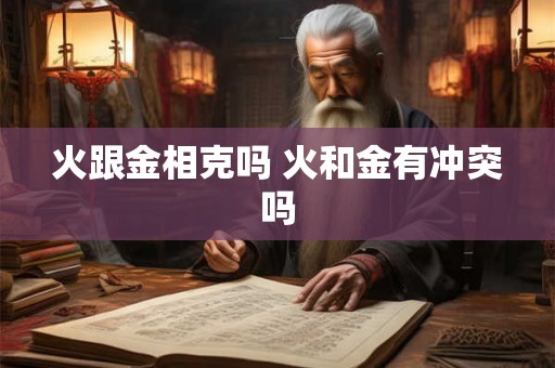 火跟金相克吗 火和金有冲突吗