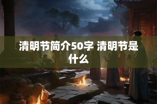 清明节简介50字 清明节是什么