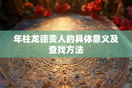 年柱龙德贵人的具体意义及查找方法