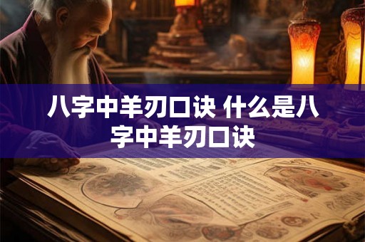 八字中羊刃口诀 什么是八字中羊刃口诀 八字中羊刃口诀 什么是八字中羊刃口诀