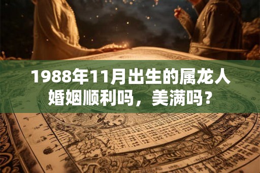 1988年11月出生的属龙人婚姻顺利吗，美满吗？