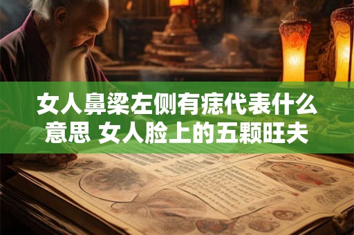 女人鼻梁左侧有痣代表什么意思 女人脸上的五颗旺夫痣 女人鼻梁左侧有痣代表什么意思 女人脸上的五颗旺夫痣