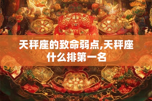 天秤座的致命弱点,天秤座什么排第一名