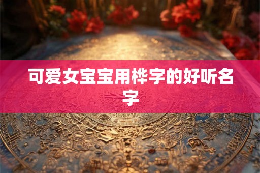 可爱女宝宝用桦字的好听名字