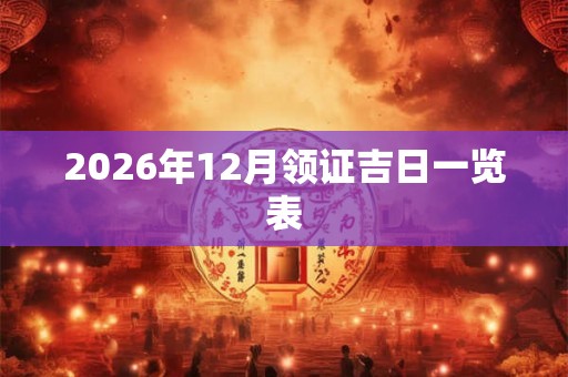 2026年12月领证吉日一览表