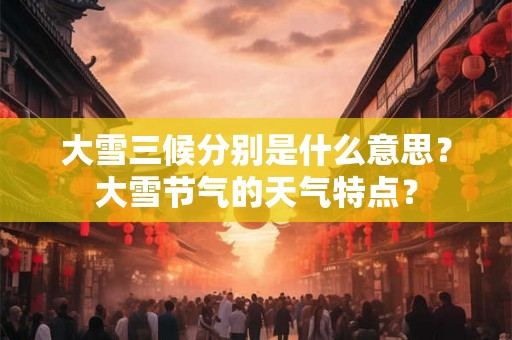 大雪三候分别是什么意思？大雪节气的天气特点？