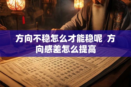 方向不稳怎么才能稳呢  方向感差怎么提高
