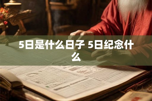 5日是什么日子 5日纪念什么 5日是什么日子 5日纪念什么