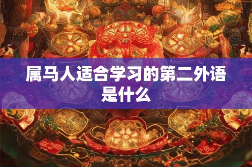 属马人适合学习的第二外语是什么 属马人适合学习的第二外语是什么