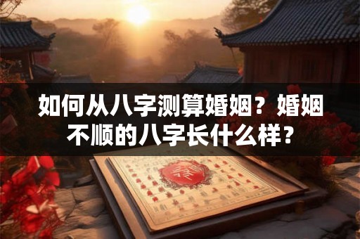 如何从八字测算婚姻？婚姻不顺的八字长什么样？