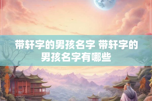 带轩字的男孩名字 带轩字的男孩名字有哪些