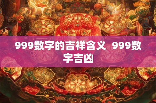 999数字的吉祥含义  999数字吉凶