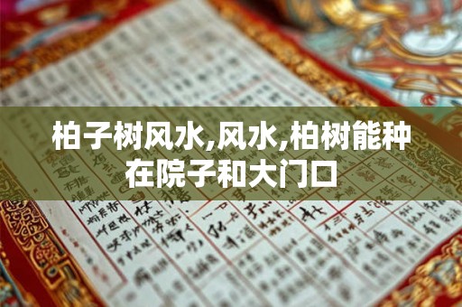 柏子树风水,风水,柏树能种在院子和大门口