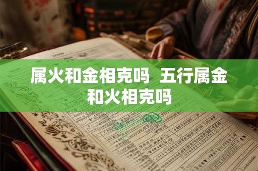 属火和金相克吗  五行属金和火相克吗