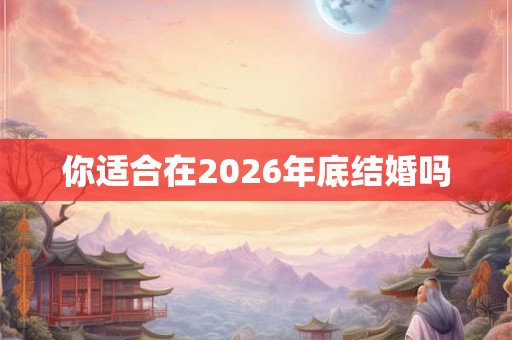 你适合在2026年底结婚吗