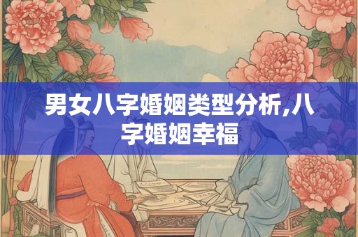 男女八字婚姻类型分析,八字婚姻幸福