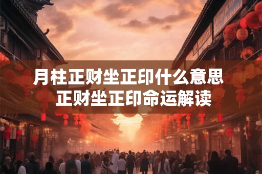 月柱正财坐正印什么意思  正财坐正印命运解读