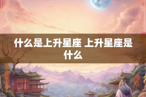 什么是上升星座 上升星座是什么