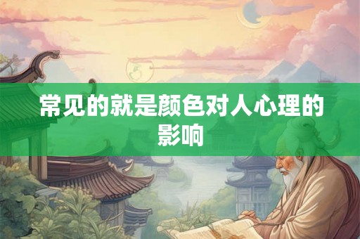 常见的就是颜色对人心理的影响 常见的就是颜色对人心理的影响