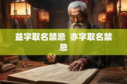 益字取名禁忌  亦字取名禁忌